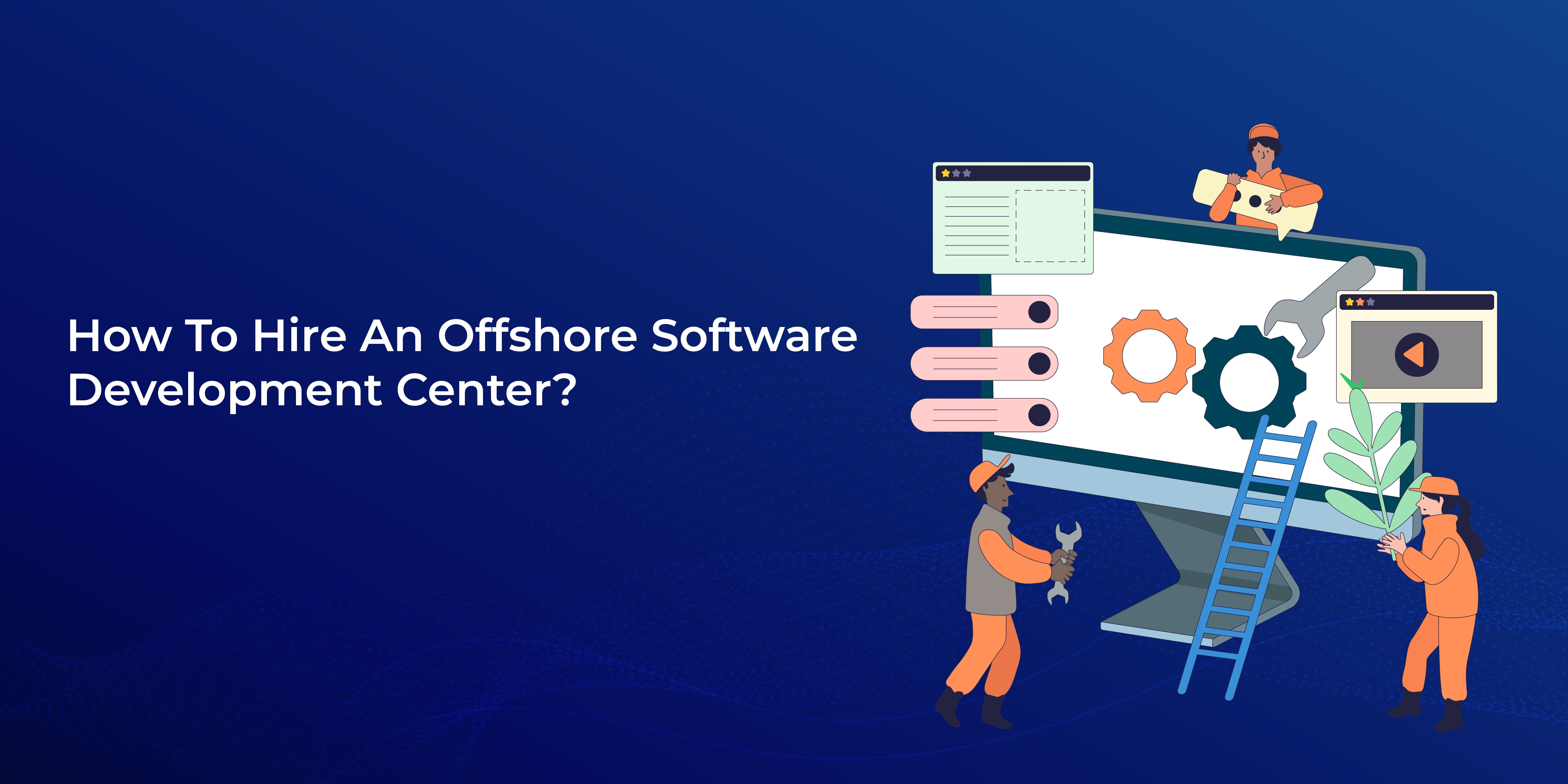 How To Hire An Offshore Software Development Center? - KMTEQ